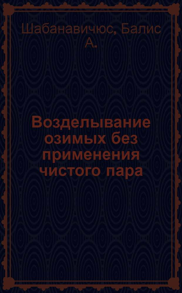 Возделывание озимых без применения чистого пара : Автореферат дис. на соискание ученой степени кандидата сельскохозяйственных наук