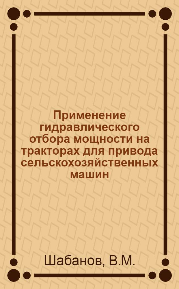 Применение гидравлического отбора мощности на тракторах для привода сельскохозяйственных машин : (Тезисы доклада)
