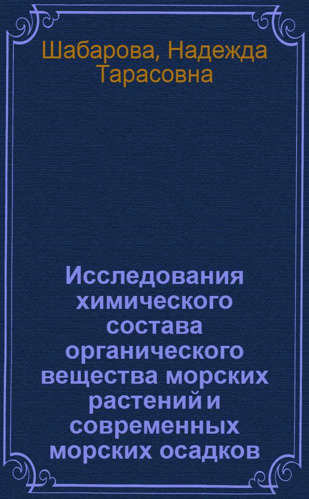 Исследования химического состава органического вещества морских растений и современных морских осадков, связанные с выяснением первоначального процесса образования нефти : Автореферат дис., представленной на соискание ученой степени доктора химических наук