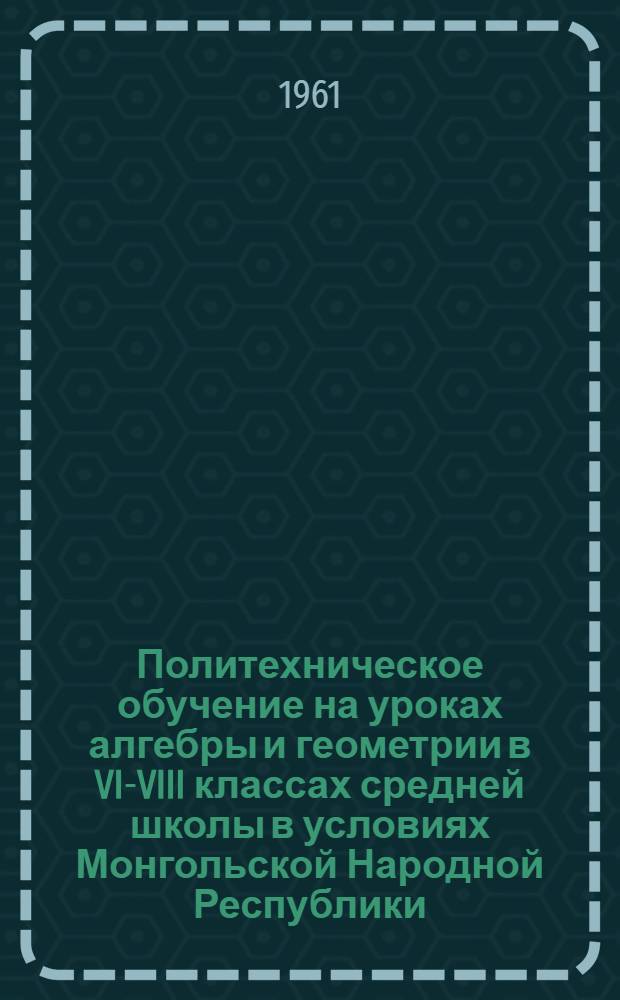 Политехническое обучение на уроках алгебры и геометрии в VI-VIII классах средней школы в условиях Монгольской Народной Республики : Автореферат дис. на соискание ученой степени кандидата педагогических наук по методике математики
