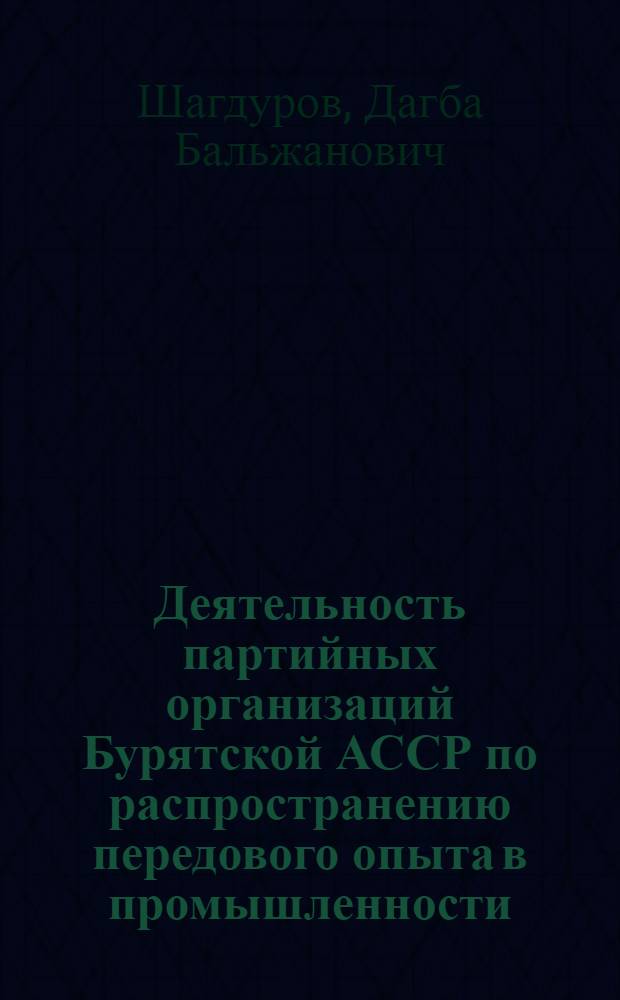 Деятельность партийных организаций Бурятской АССР по распространению передового опыта в промышленности (1959-1965 гг.) : Автореферат дис. на соискание ученой степени кандидата исторических наук : (570)