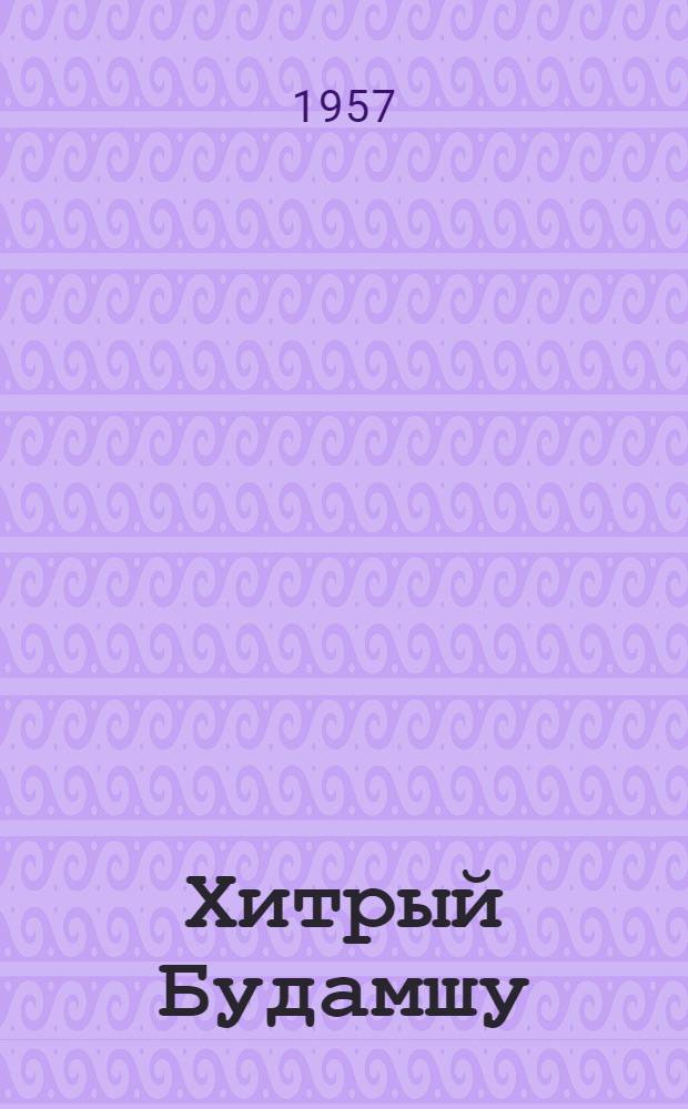 Хитрый Будамшу : Комедия в 4 д. : (На материале бурят.-монгол. устного нар. творчества)