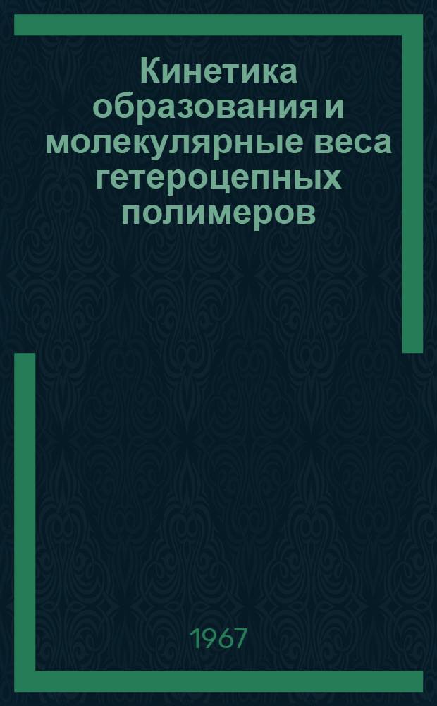Кинетика образования и молекулярные веса гетероцепных полимеров : Автореферат дис. на соискание ученой степени кандидата физико-математических наук