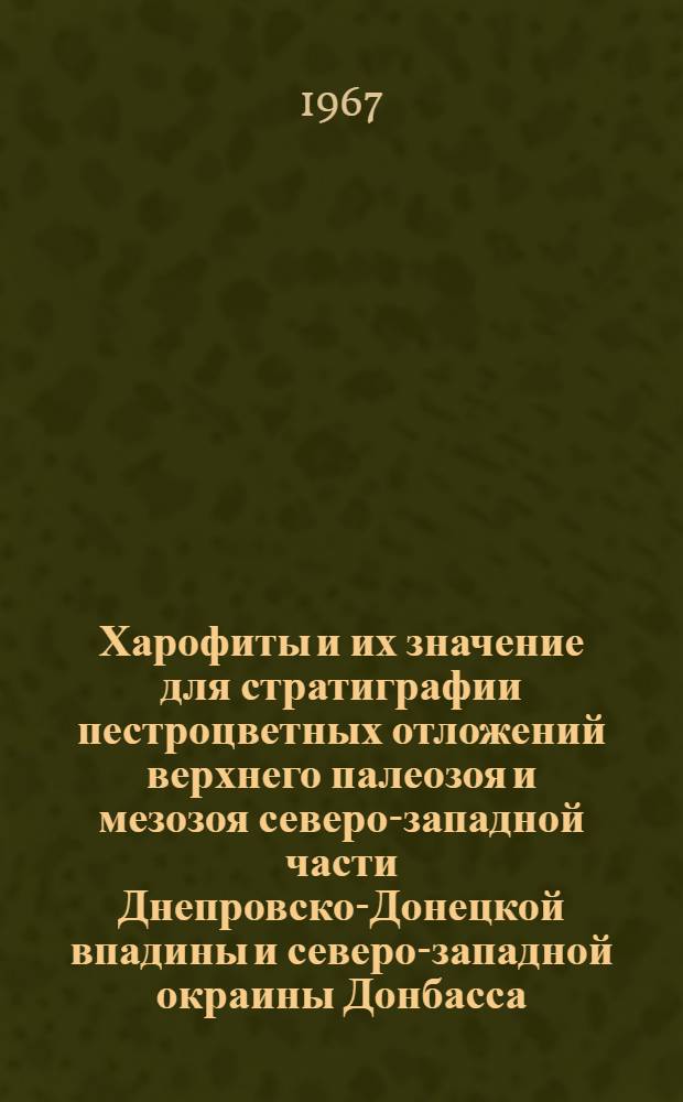 Харофиты и их значение для стратиграфии пестроцветных отложений верхнего палеозоя и мезозоя северо-западной части Днепровско-Донецкой впадины и северо-западной окраины Донбасса : Автореферат дис. на соискание ученой степени кандидата геолого-минералогических наук