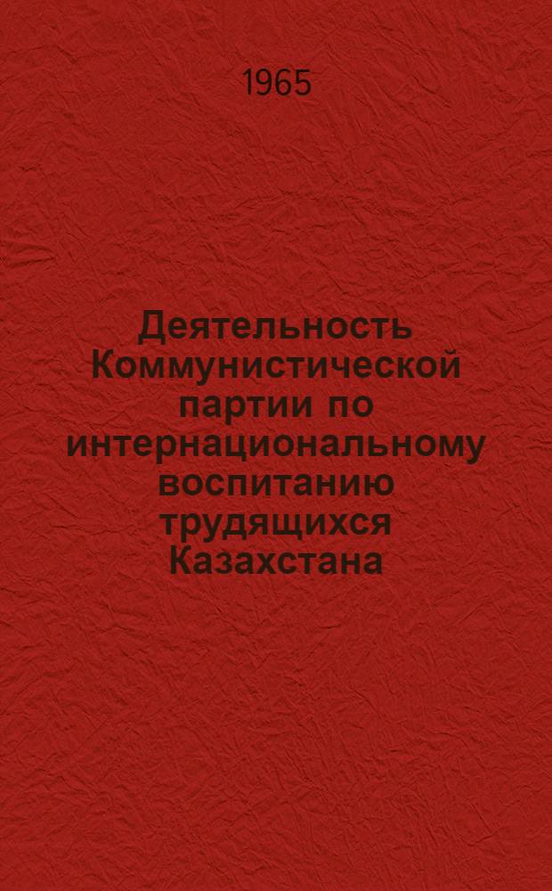 Деятельность Коммунистической партии по интернациональному воспитанию трудящихся Казахстана (1959-1964 гг.) : Автореферат дис. на соискание ученой степени кандидата исторических наук
