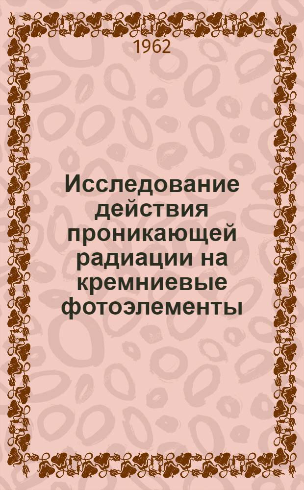 Исследование действия проникающей радиации на кремниевые фотоэлементы : Автореферат дис. на соискание ученой степени кандидата физико-математических наук