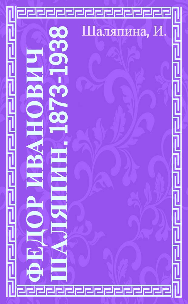 Федор Иванович Шаляпин. 1873-1938 : [Сборник В 2 т. Т. 1 : Литературное наследство. Письма. Воспоминания об отце