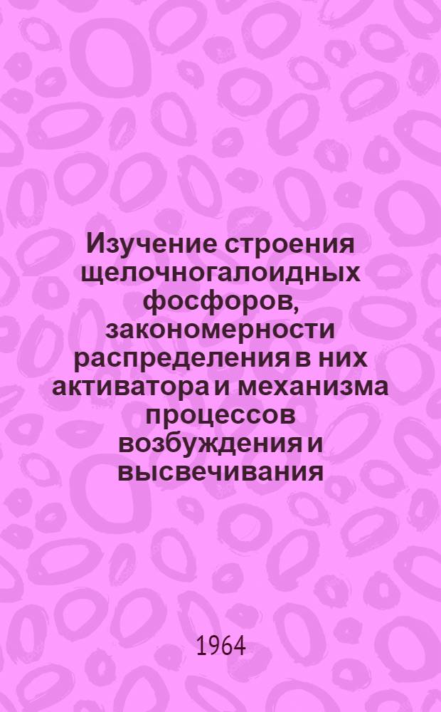 Изучение строения щелочногалоидных фосфоров, закономерности распределения в них активатора и механизма процессов возбуждения и высвечивания, с целью определения оптимальных условий производства спектрометрических сцинтилляторов : Доклад Науч.-техн. совету ВИМСа