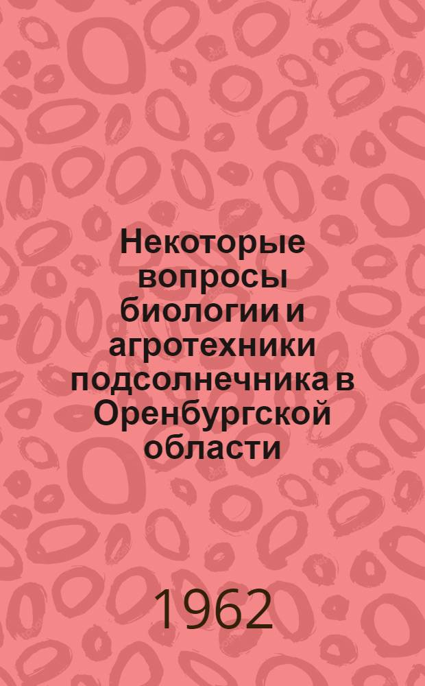 Некоторые вопросы биологии и агротехники подсолнечника в Оренбургской области : Автореферат дис. на соискание ученой степени кандидата сельскохозяйственных наук