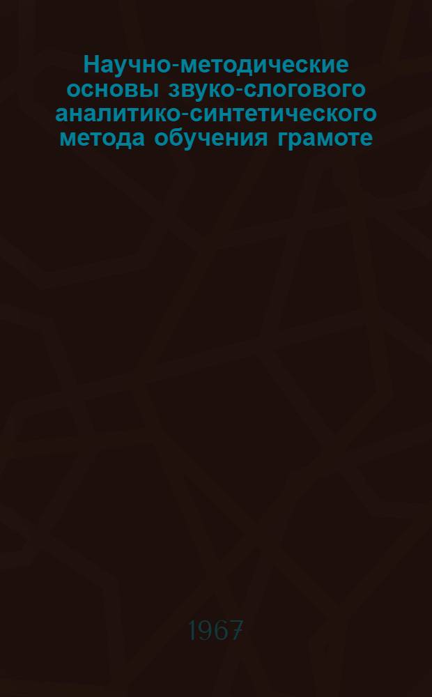 Научно-методические основы звуко-слогового аналитико-синтетического метода обучения грамоте : 732 - методика преподавания рус. яз. в нач. школе : Автореферат дис. на соискание учен. степени канд. пед. наук