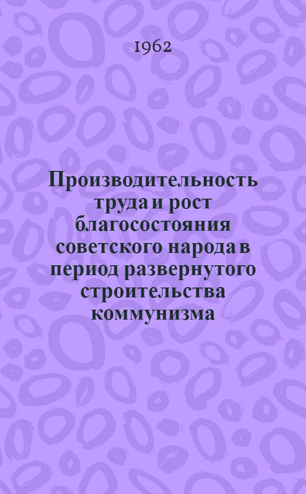 Производительность труда и рост благосостояния советского народа в период развернутого строительства коммунизма : Автореферат дис. на соискание учен. степени кандидата экон. наук