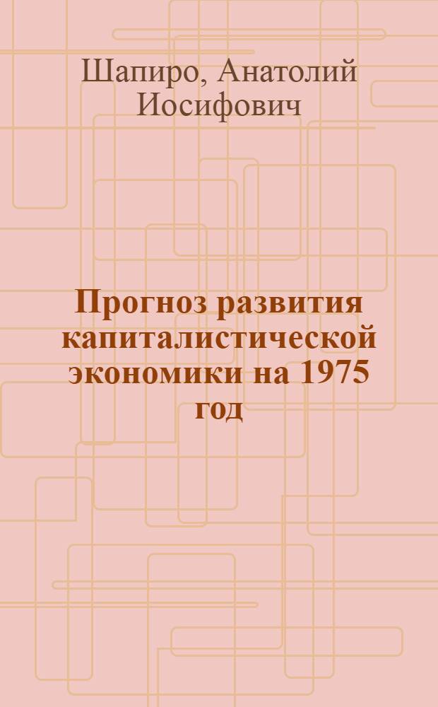 Прогноз развития капиталистической экономики на 1975 год : Тезисы доклада