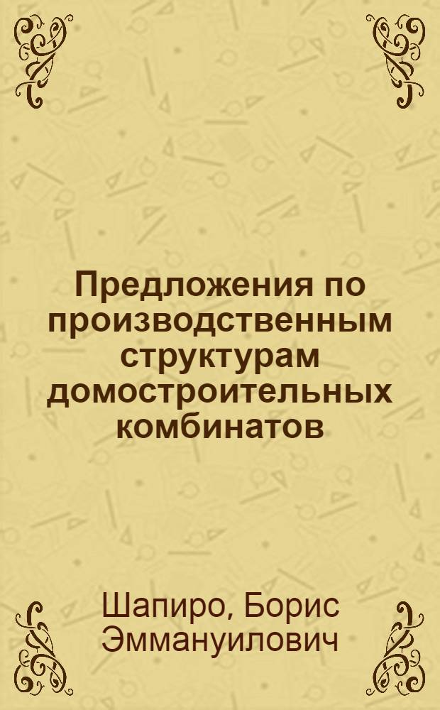 Предложения по производственным структурам домостроительных комбинатов : Проект