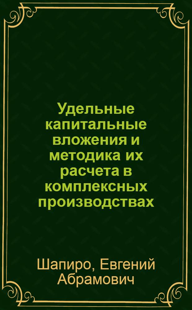 Удельные капитальные вложения и методика их расчета в комплексных производствах : Автореферат дис. на соискание ученой степени кандидата экономических наук