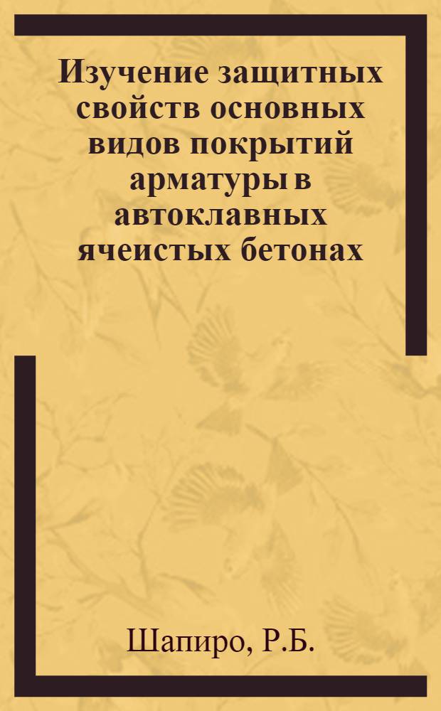 Изучение защитных свойств основных видов покрытий арматуры в автоклавных ячеистых бетонах : Автореферат дис. на соискание ученой степени кандидата технических наук