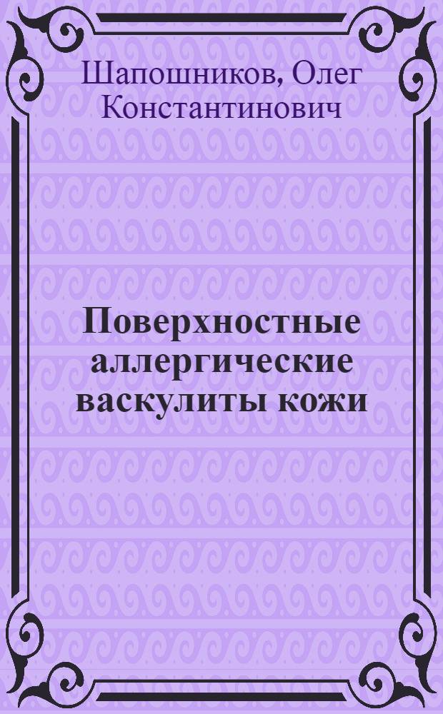 Поверхностные аллергические васкулиты кожи : Лекция для слушателей I фак. и КУМС