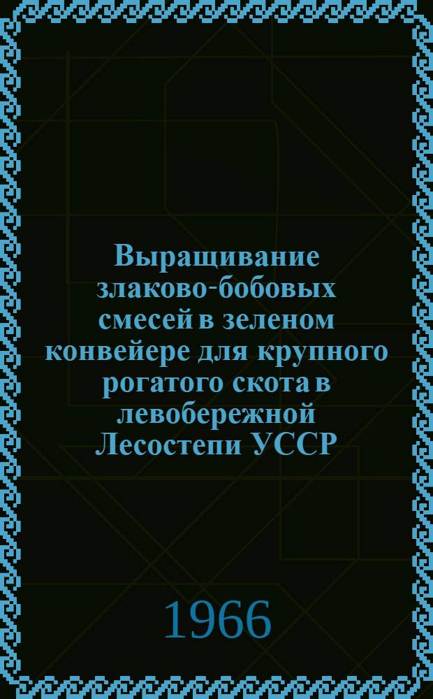 Выращивание злаково-бобовых смесей в зеленом конвейере для крупного рогатого скота в левобережной Лесостепи УССР : Автореферат дис. на соискание ученой степени кандидата сельскохозяйственных наук