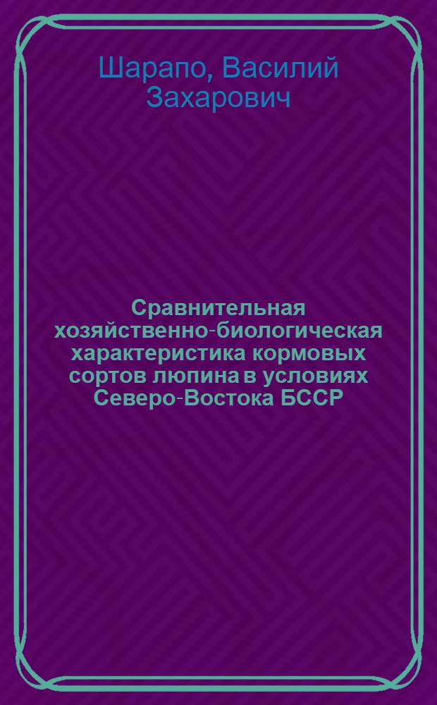 Сравнительная хозяйственно-биологическая характеристика кормовых сортов люпина в условиях Северо-Востока БССР : Автореферат дис. на соискание ученой степени кандидата сельскохозяйственных наук