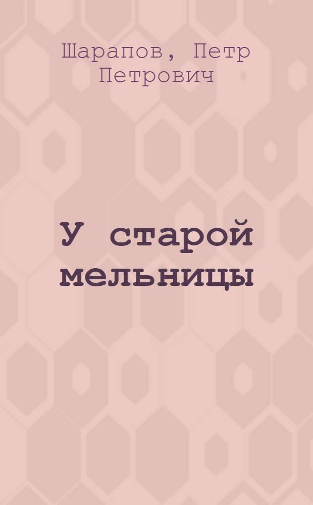 У старой мельницы : Рассказы