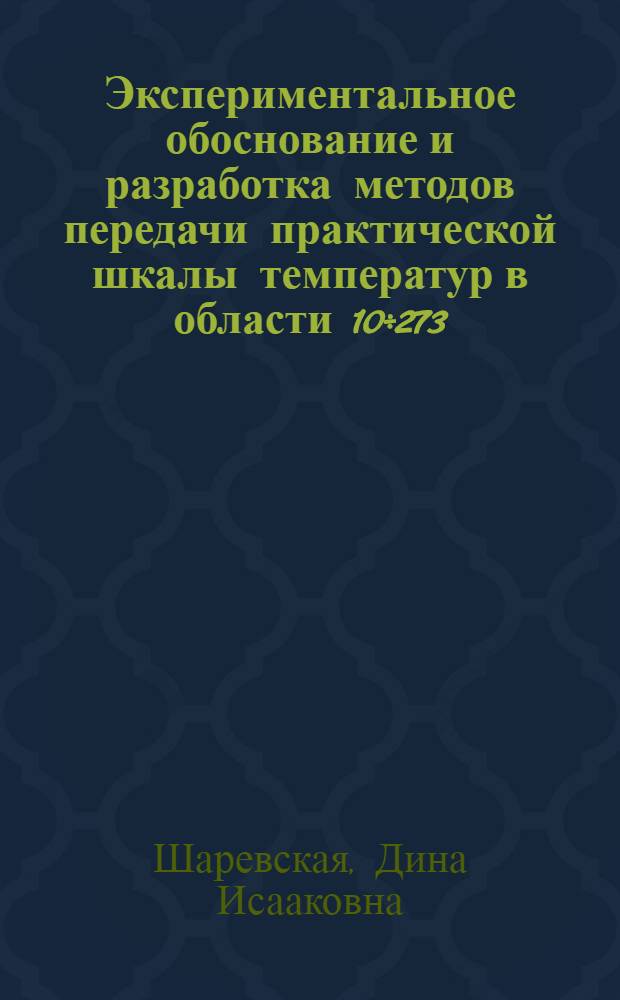 Экспериментальное обоснование и разработка методов передачи практической шкалы температур в области 10÷273,16°К : Автореферат дис., представленной на соискание ученой степени кандидата технических наук