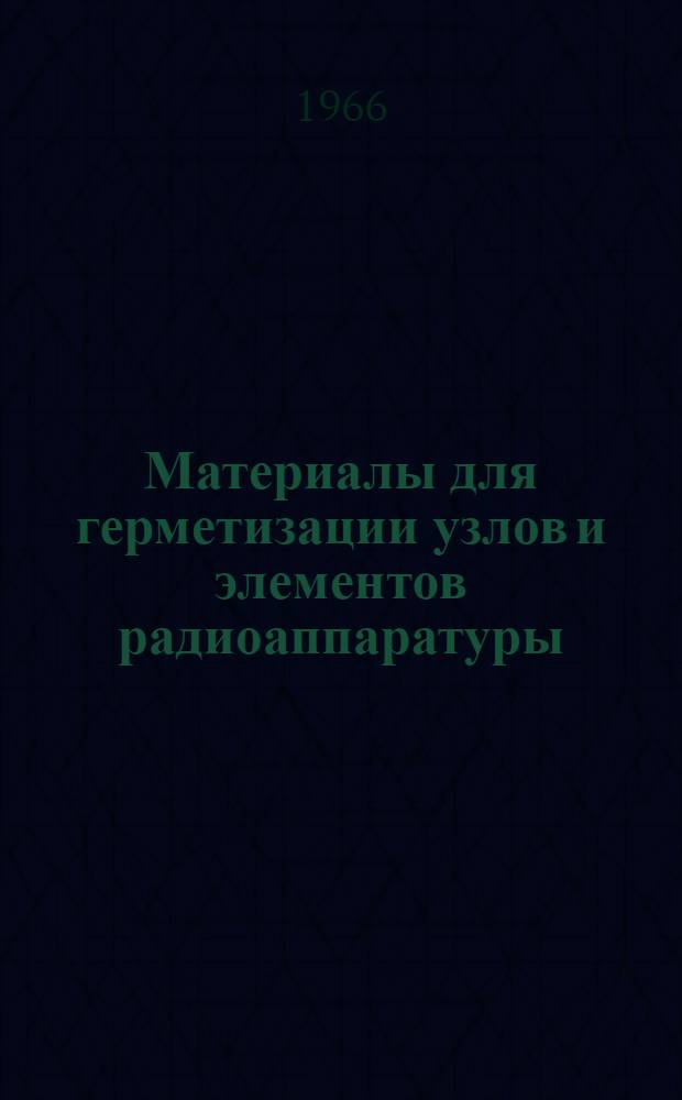 Материалы для герметизации узлов и элементов радиоаппаратуры : Отечеств. литература за 1963-1965 гг