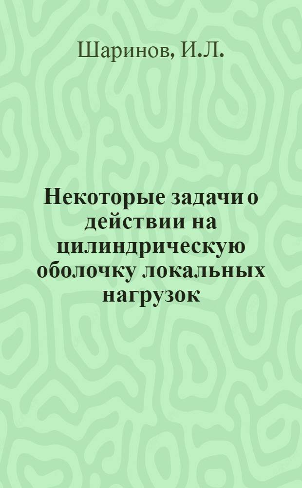 Некоторые задачи о действии на цилиндрическую оболочку локальных нагрузок : Автореферат дис. на соискание ученой степени кандидата технических наук
