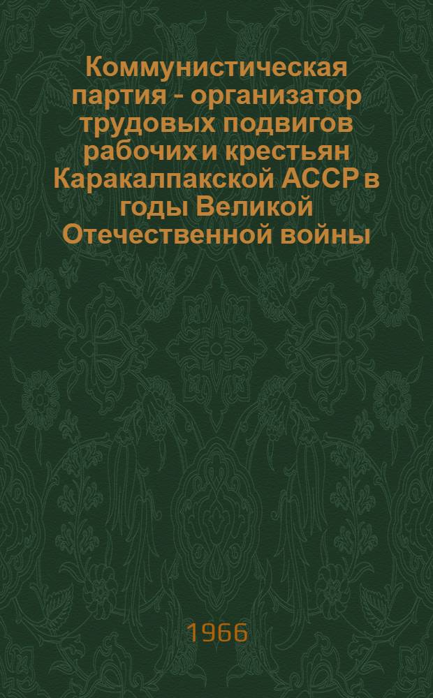 Коммунистическая партия - организатор трудовых подвигов рабочих и крестьян Каракалпакской АССР в годы Великой Отечественной войны (1941-1945 гг.) : Автореферат дис. на соискание ученой степени кандидата исторических наук
