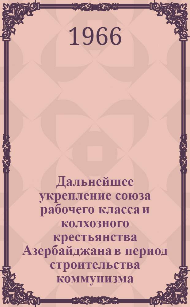 Дальнейшее укрепление союза рабочего класса и колхозного крестьянства Азербайджана в период строительства коммунизма (1959-1965 годы) : Автореферат дис. на соискание ученой степени кандидата исторических наук