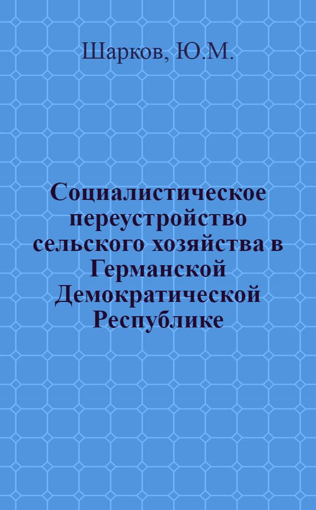 Социалистическое переустройство сельского хозяйства в Германской Демократической Республике : Автореферат дис. на соискание ученой степени кандидата экономических наук