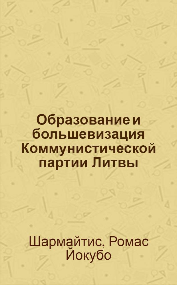 Образование и большевизация Коммунистической партии Литвы (1918-1924 гг.) : Доклад об опубл. работах по теме дис. на соискание учен. степени кандидата ист. наук