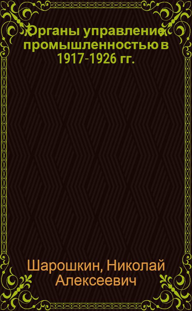 Органы управление промышленностью в 1917-1926 гг. : (По материалам Пенз. губернии) : Автореферат дис. на соискание ученой степени кандидата исторических наук