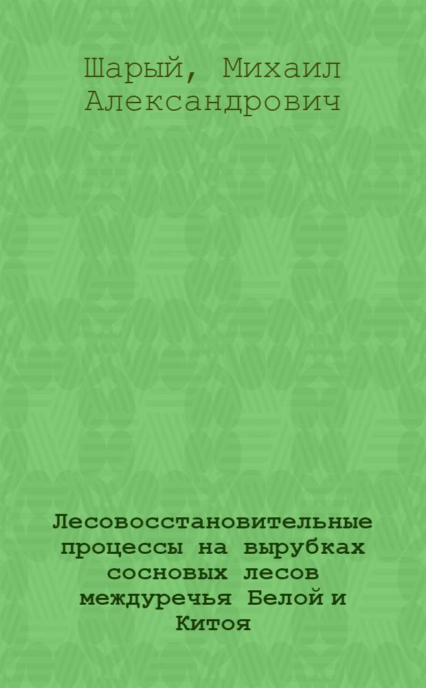 Лесовосстановительные процессы на вырубках сосновых лесов междуречья Белой и Китоя : Автореферат дис. на соискание ученой степени кандидата сельскохозяйственных наук