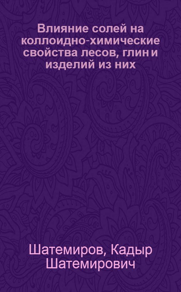 Влияние солей на коллоидно-химические свойства лесов, глин и изделий из них : Автореферат дис. на соискание ученой степени доктора химических наук