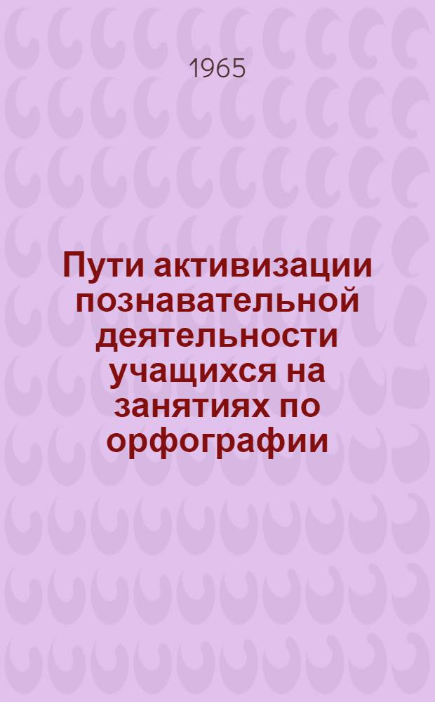 Пути активизации познавательной деятельности учащихся на занятиях по орфографии (первичное изучение и закрепление нового материала) : Автореферат дис. на соискание ученой степени кандидата педагогических наук