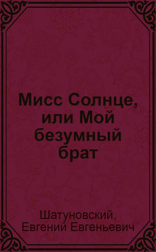 Мисс Солнце, или Мой безумный брат : Музыкальная трагикомедия в 3 д., 8 карт