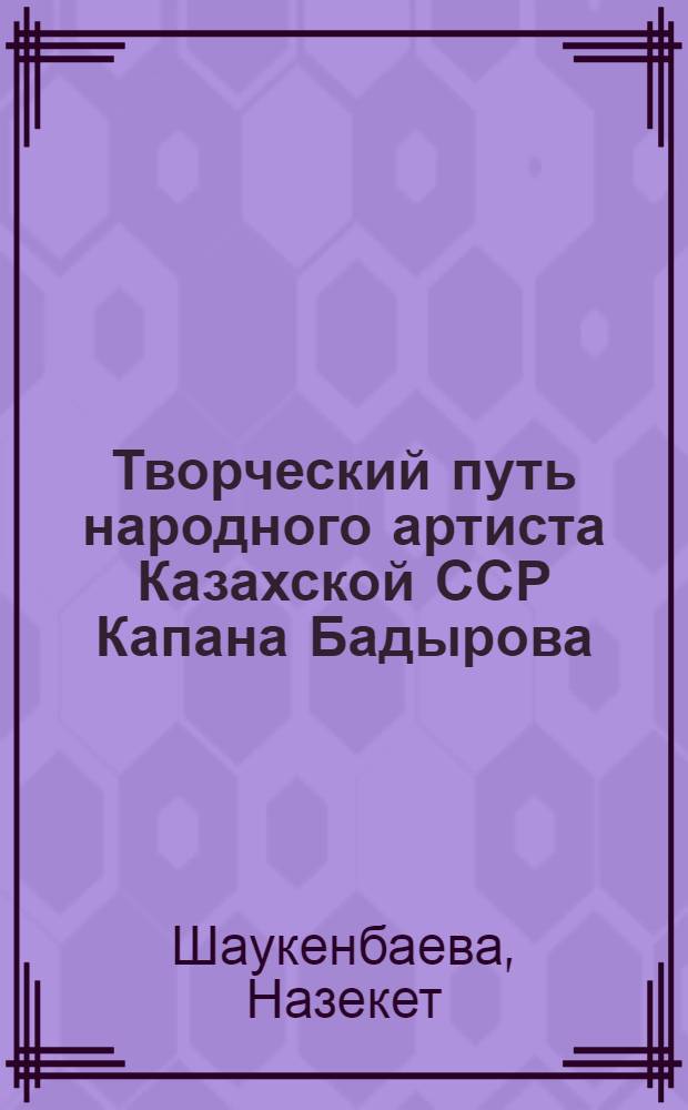 Творческий путь народного артиста Казахской ССР Капана Бадырова : Автореф. дис. на соиск. учен. степени канд. искусствоведения
