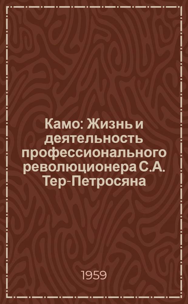 Камо : Жизнь и деятельность профессионального революционера С.А. Тер-Петросяна