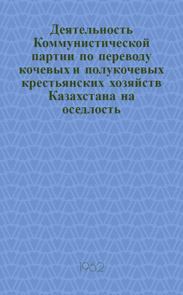 Деятельность Коммунистической партии по переводу кочевых и полукочевых крестьянских хозяйств Казахстана на оседлость (1924-1936 гг.) : Автореф. дис. на соиск. учен. степени канд. ист. наук