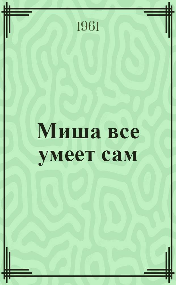 Миша все умеет сам : Стихи : Для дошкольного возраста