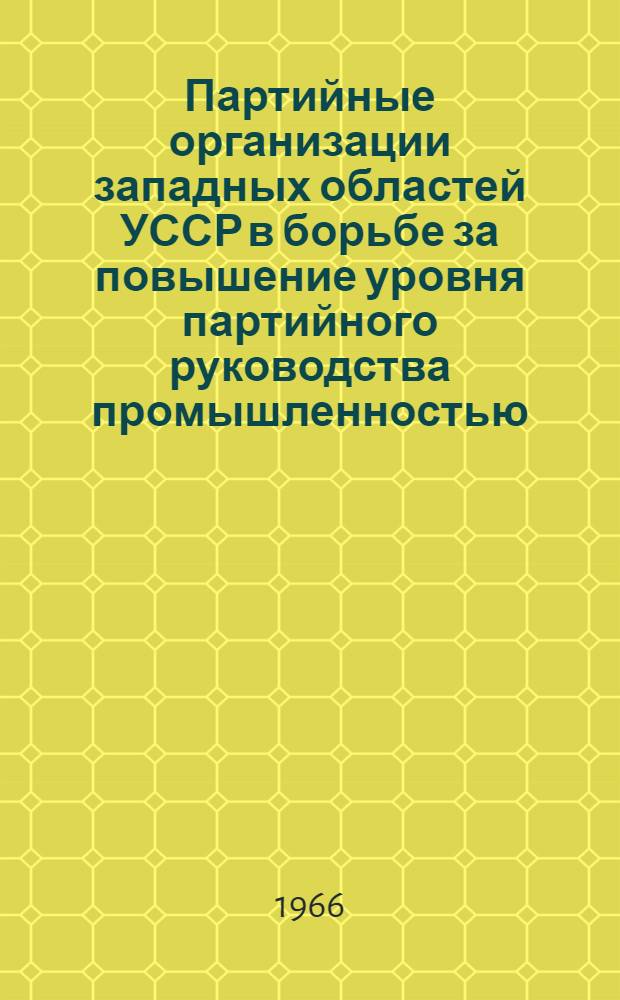 Партийные организации западных областей УССР в борьбе за повышение уровня партийного руководства промышленностью (1956-1961 гг.) : Автореферат дис. на соискание учен. степени канд. ист. наук