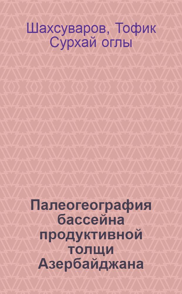 Палеогеография бассейна продуктивной толщи Азербайджана : Автореферат дис. на соискание ученой степени доктора геолого-минералогических наук