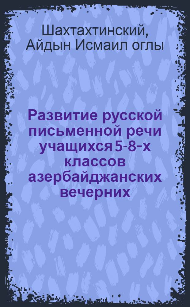 Развитие русской письменной речи учащихся 5-8-х классов азербайджанских вечерних (сменных) школ : Автореферат дис. на соискание ученой степени кандидата педагогических наук : (732)