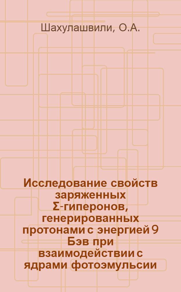 Исследование свойств заряженных Σ-гиперонов, генерированных протонами с энергией 9 Бэв при взаимодействии с ядрами фотоэмульсии : Автореферат дис. на соискание ученой степени кандидата физико-математических наук