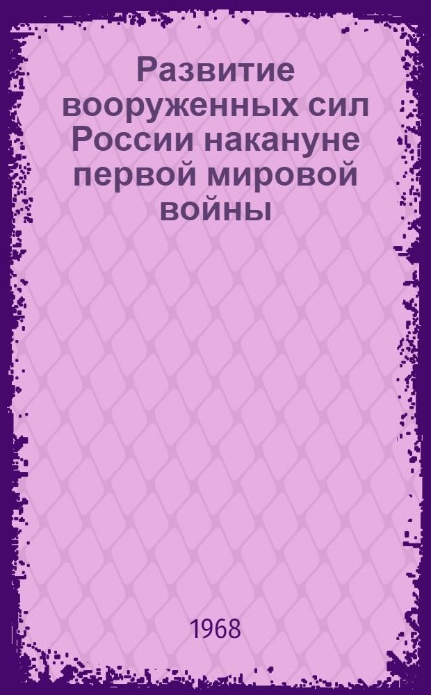 Развитие вооруженных сил России накануне первой мировой войны : (Воен. и воен.-мор. программы царского правительства в 1906-1914 гг.) : Автореферат дис. на соискание ученой степени доктора исторических наук