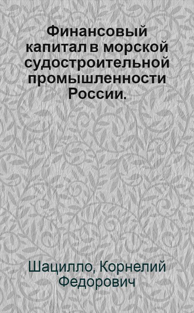 Финансовый капитал в морской судостроительной промышленности России. (1910-1917 гг.) : Автореферат дис. на соискание ученой степени кандидата исторических наук