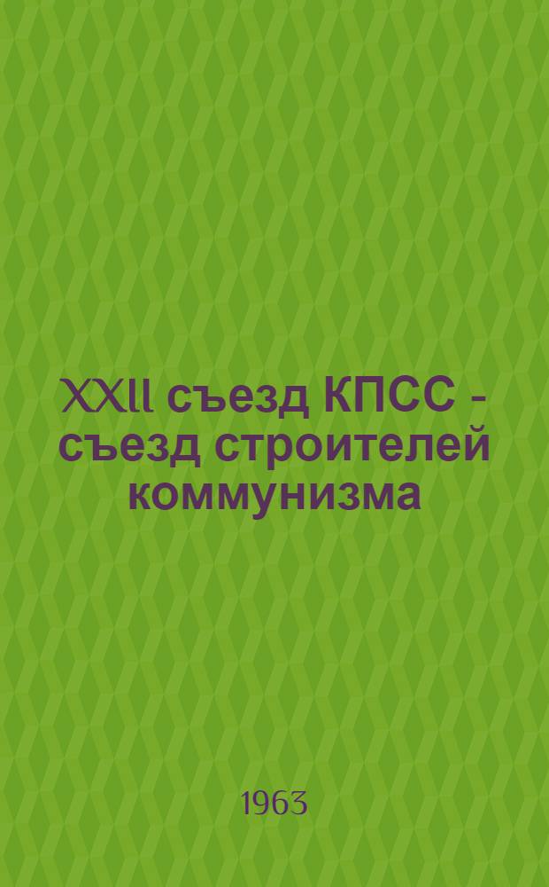 XXII съезд КПСС - съезд строителей коммунизма : (Дополнение к метод. указаниям по изучению Программы и Устава КПСС)