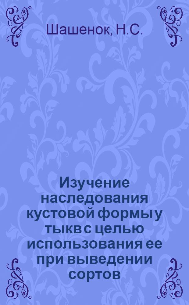 Изучение наследования кустовой формы у тыкв с целью использования ее при выведении сортов : Автореферат дис. на соискание ученой степени кандидата сельскохозяйственных наук : (534)