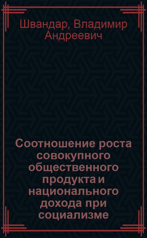 Соотношение роста совокупного общественного продукта и национального дохода при социализме : Автореферат дис. на соискание ученой степени кандидата экономических наук : (590)