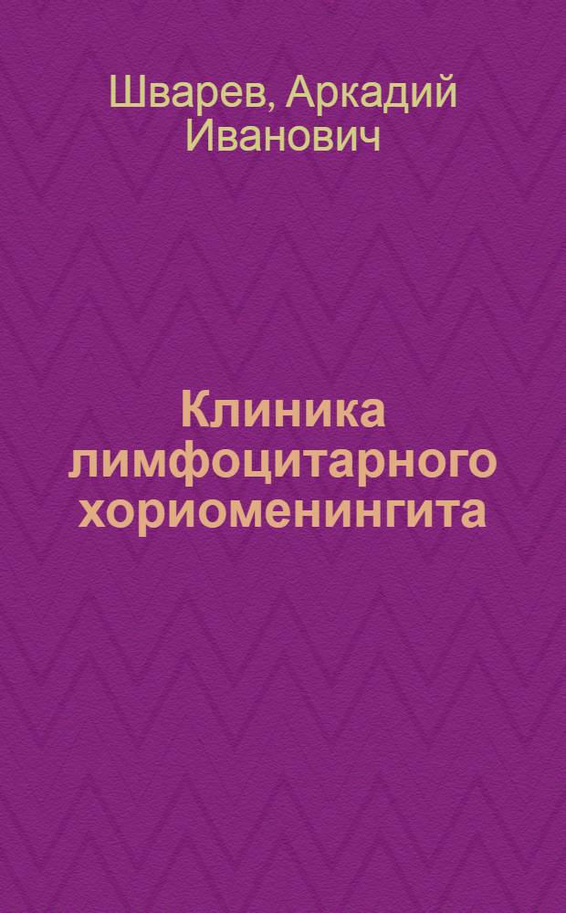 Клиника лимфоцитарного хориоменингита : Автореферат дис. на соискание ученой степени доктора медицинских наук