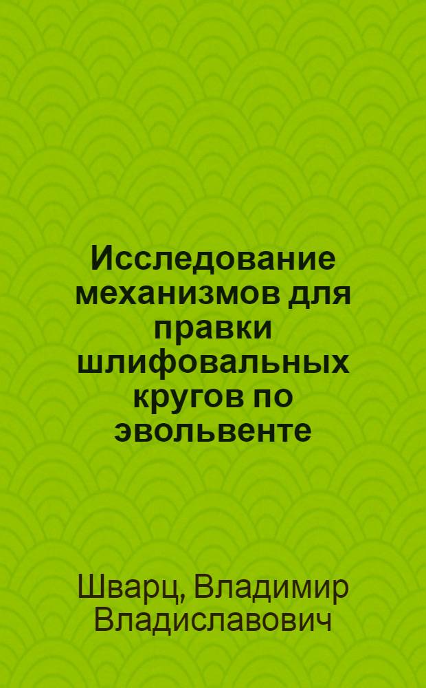 Исследование механизмов для правки шлифовальных кругов по эвольвенте : Автореферат дис. на соискание ученой степени кандидата технических наук